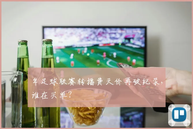 年足球联赛转播费天价再破纪录,谁在买单?