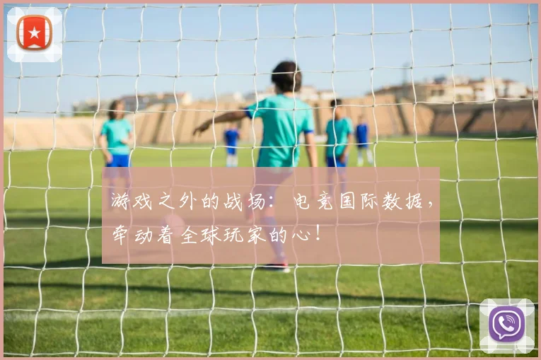 游戏之外的战场：电竞国际数据，牵动着全球玩家的心！