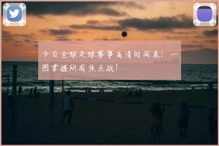 今日全球足球赛事高清时间表：一图掌握所有焦点战！