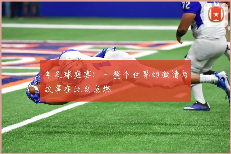 年足球盛宴：一整个世界的激情与故事在此刻点燃