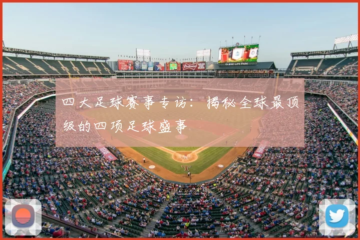 四大足球赛事专访：揭秘全球最顶级的四项足球盛事