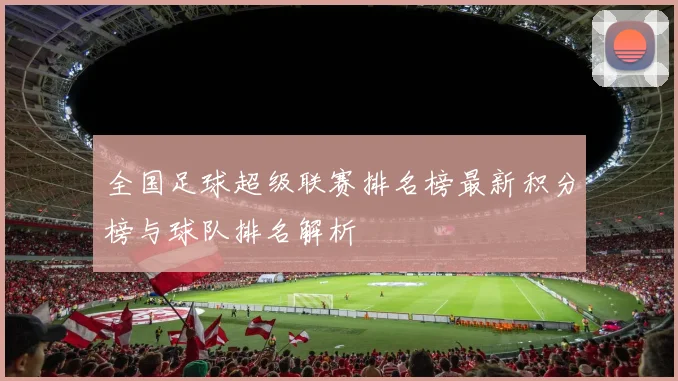 全国足球超级联赛排名榜最新积分榜与球队排名解析