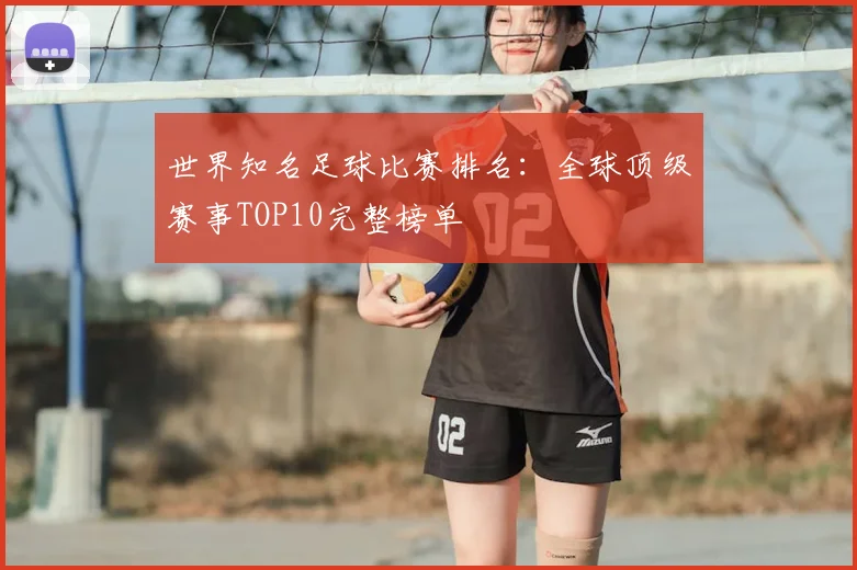 世界知名足球比赛排名：全球顶级赛事TOP10完整榜单