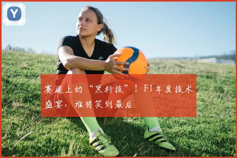 赛道上的“黑科技”！F1年度技术盛宴，谁将笑到最后